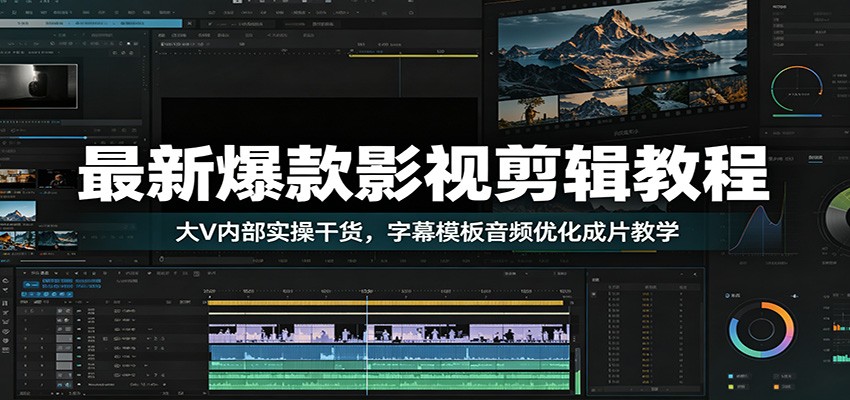 【福缘网创】最新爆款影视剪辑教程：大V内部实操干货，字幕模板音频优化成片教学 - 初遇资源网