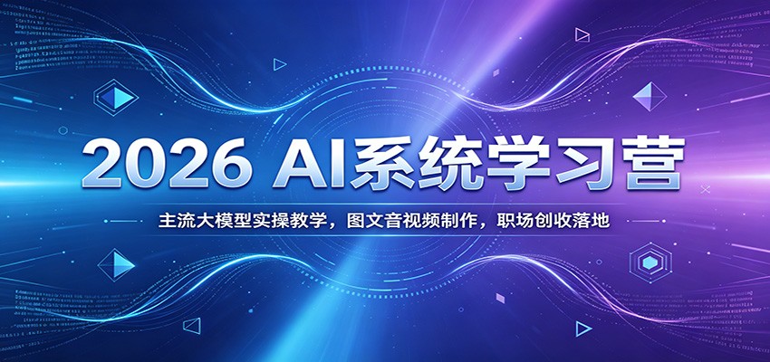 【福缘网创】2026 AI系统学习营：主流大模型实操教学，图文音视频制作，职场创收落地 - 初遇资源网