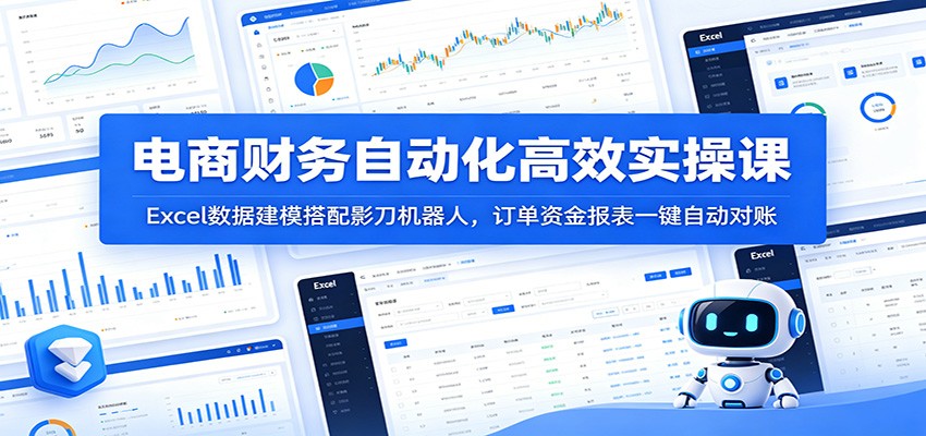 【福缘网创】电商财务自动化高效实操课：Excel数据建模搭配影刀机器人，订单资金报表一键自动对账 - 初遇资源网