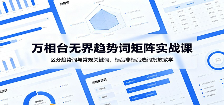 【福缘网创】万相台无界趋势词矩阵实战课：区分趋势词与常规关键词，标品非标品选词投放教学 - 初遇资源网