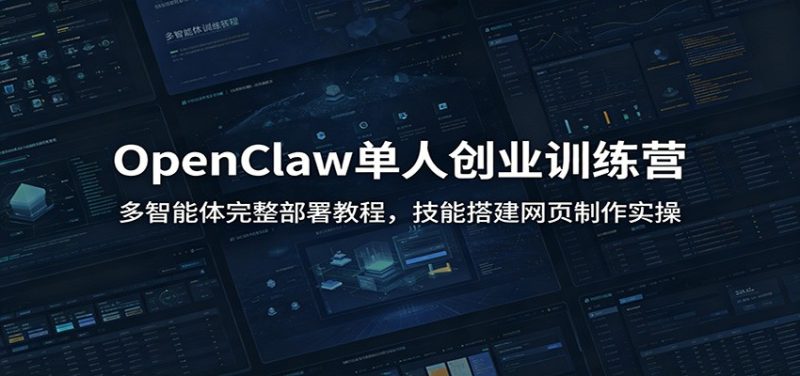 OpenClaw单人创业训练营:多智能体完整部署教程,技能搭建网页制作实操-初遇资源网