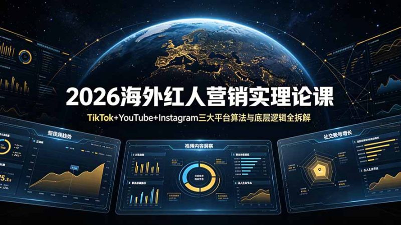 2026海外红人营销实理论课:TikTok+YouTube+Instagram三大平台算法与底层逻辑全拆解-初遇资源网