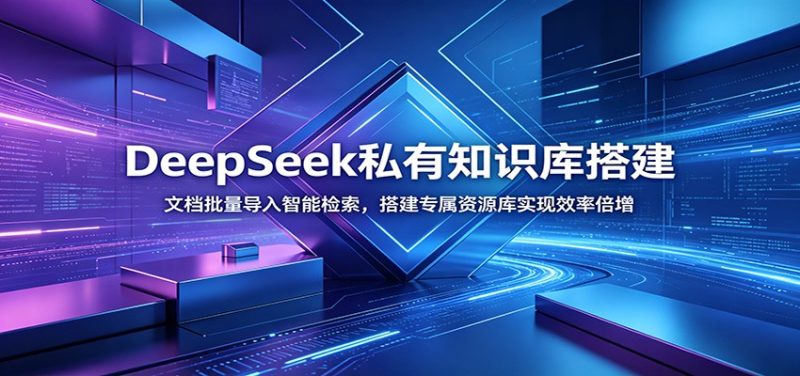 DeepSeek私有知识库搭建:文档批量导入智能检索,搭建专属资源库实现效率倍增-初遇资源网