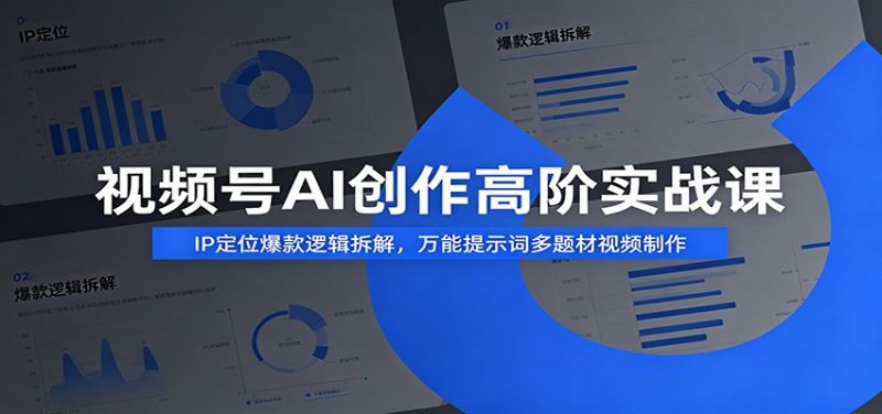 视频号AI创作高阶实战课:IP定位爆款逻辑拆解,万能提示词多题材视频制作-初遇资源网