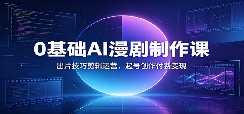 0基础AI漫剧制作课:出片技巧剪辑运营,起号创作付费变现-初遇资源网
