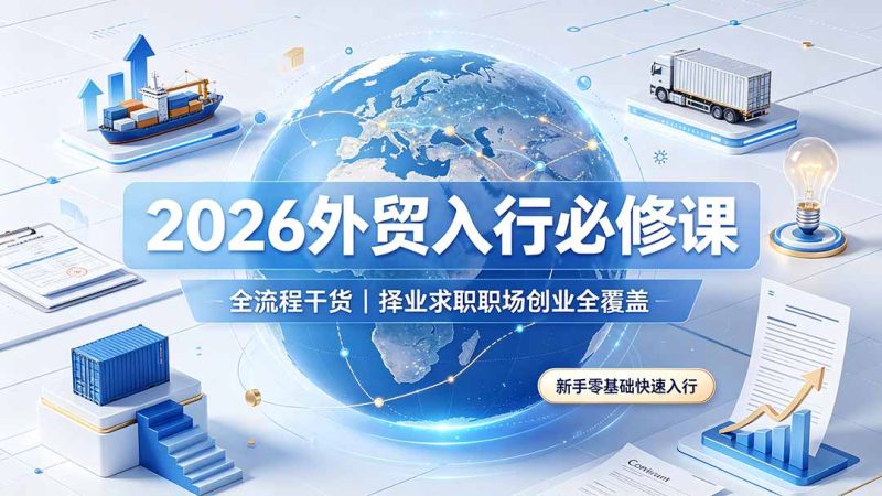 2026外贸入行必修课｜全流程干货，择业求职职场创业全覆盖，新手零基础快速入行-初遇资源网