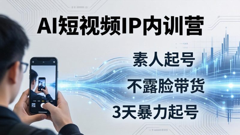 2026AI短视频IP内训营-更新:从素人起号到不露脸带货,3天暴力起号全流程拆解-初遇资源网