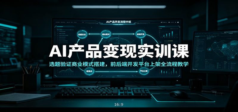AI产品变现实训课:选题验证商业模式搭建,前后端开发平台上架全流程教学-初遇资源网