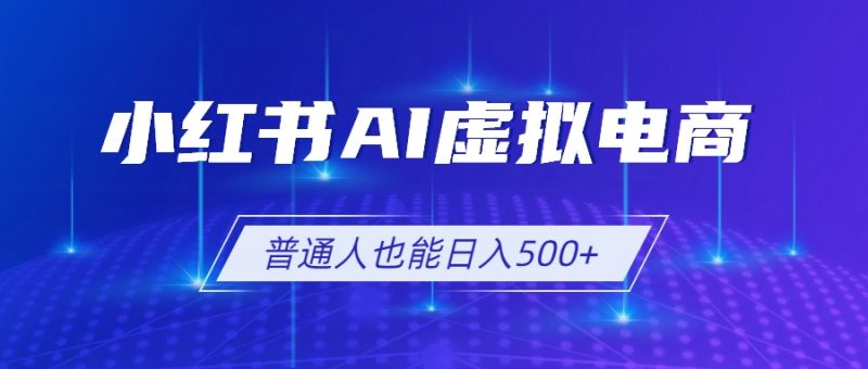 小红书AI虚拟电商2.0,AI软件+SEO技术,单店日入500+,可多店铺矩阵放大-初遇资源网