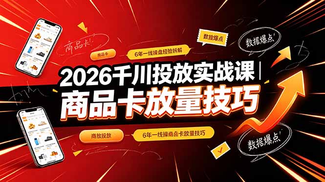 2026千川投放实战课|6年一线操盘经验拆解,通俗讲解全域投放,吃透商品卡放量技巧-初遇资源网
