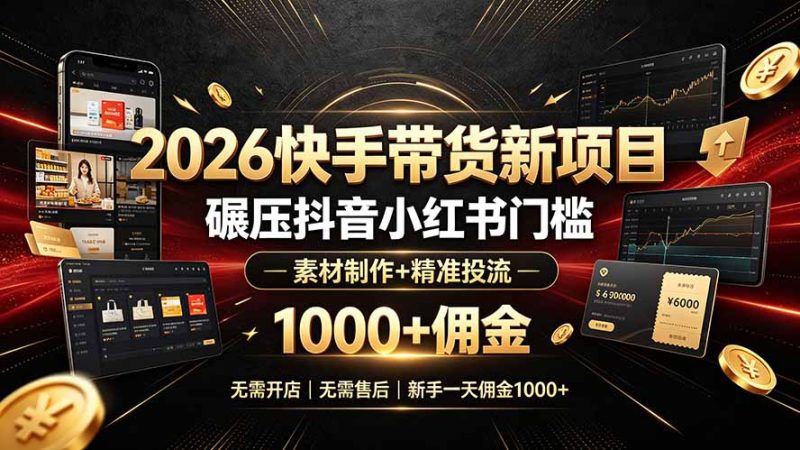 2026快手带货新项目|碾压抖音小红书门槛,素材制作+精准投流,无需开店,无需售后,新手一天佣金1000+-初遇资源网
