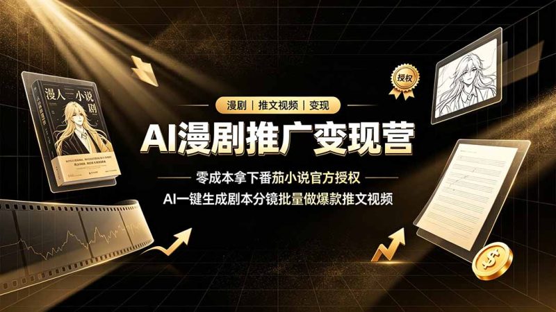AI漫剧推广变现营，零成本拿下番茄小说官方授权，AI一键生成剧本分镜批量做爆款推文视频-初遇资源网
