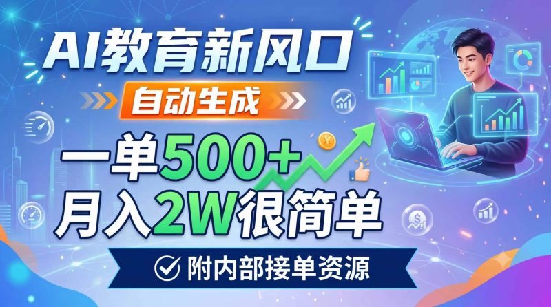 AI教育新风口,自动生成,一单500+,月入2W很简单,附内部接单资源-初遇资源网