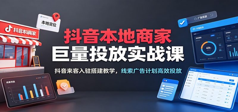 抖音本地商家巨量投放实战课:抖音来客入驻搭建教学,线索广告计划高效投放-初遇资源网