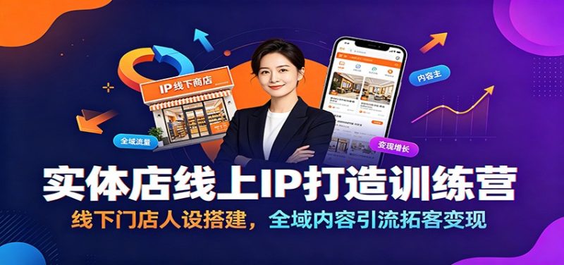 实体店线上IP打造训练营:线下门店人设搭建,全域内容引流拓客变现-初遇资源网