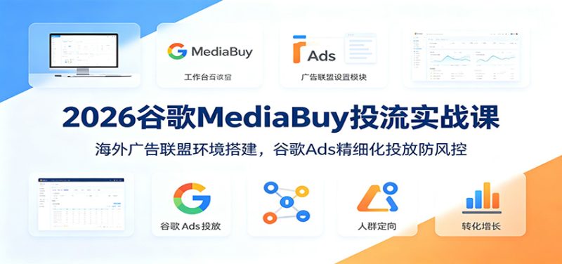 2026谷歌MediaBuy投流实战课:海外广告联盟环境搭建,谷歌Ads精细化投放防风控-初遇资源网