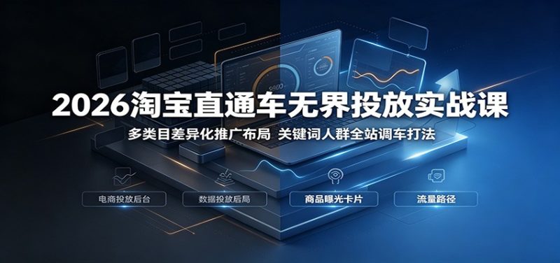 2026淘宝直通车无界投放实战课:多类目差异化推广布局,关键词人群全站调车打法-初遇资源网