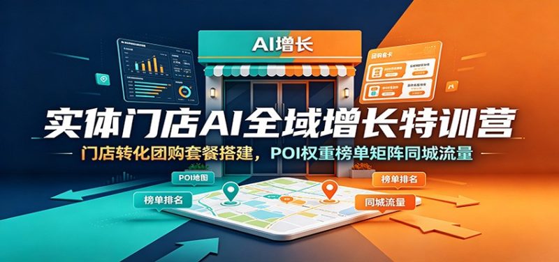 实体门店AI全域增长特训营:门店转化团购套餐搭建,POI权重榜单矩阵同城流量-初遇资源网