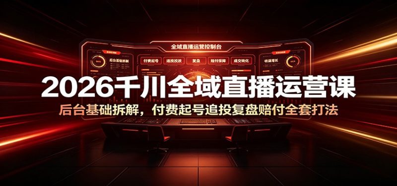 2026千川全域直播运营课:后台基础拆解,付费起号追投复盘赔付全套打法-初遇资源网