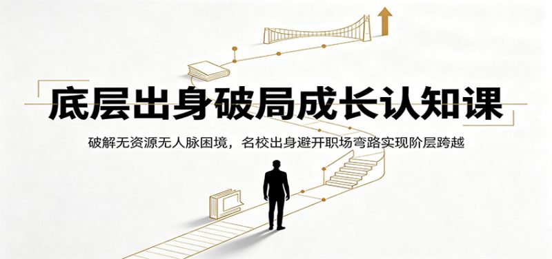 底层出身破局成长认知课:破解无资源无人脉困境,名校出身避开职场弯路实现阶层跨越-初遇资源网