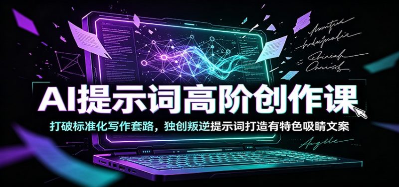 AI提示词高阶创作课:打破标准化写作套路,独创叛逆提示词打造有特色吸睛文案-初遇资源网