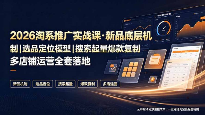 2026淘系推广实战课·新品底层机制|选品定位模型|搜索起量爆款复制多店铺运营全套落地教程-初遇资源网