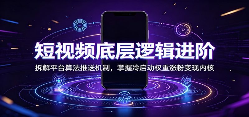 短视频底层逻辑进阶:拆解平台算法推送机制,掌握冷启动权重涨粉变现内核-初遇资源网