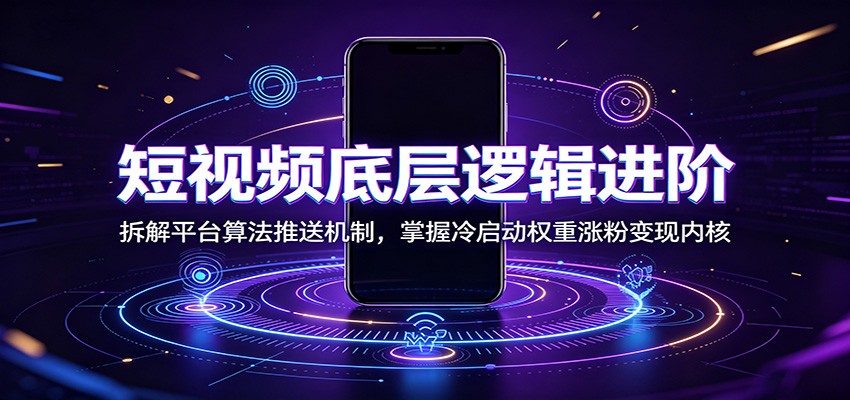 【福缘网创】短视频底层逻辑进阶：拆解平台算法推送机制，掌握冷启动权重涨粉变现内核 - 初遇资源网