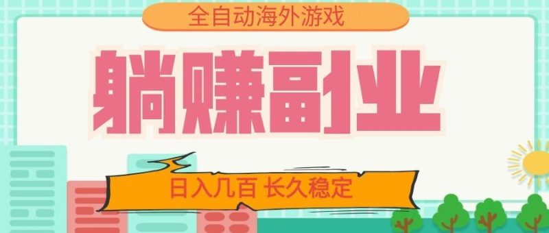 全自动海外游戏躺赚副业:日入几百,长久稳定,小白可操作!-初遇资源网