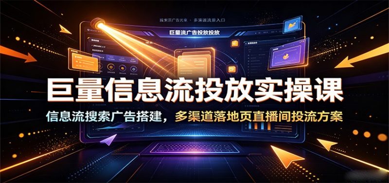 巨量信息流投放实操课:信息流搜索广告搭建,多渠道落地页直播间投流方案-初遇资源网