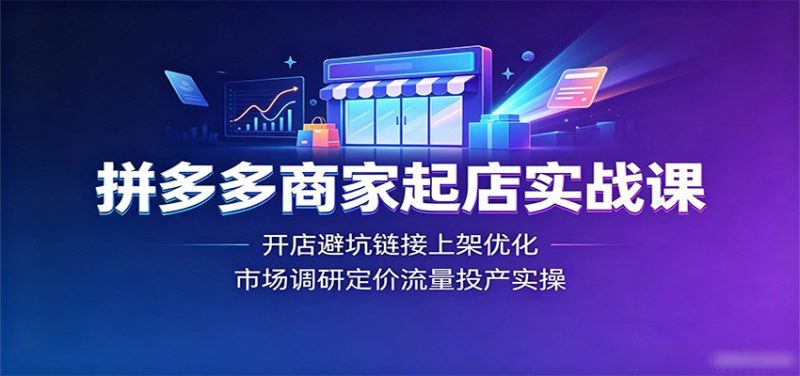 拼多多商家起店实战课：开店避坑链接上架优化，市场调研定价流量投产实操-初遇资源网