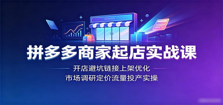 【福缘网创】拼多多商家起店实战课：开店避坑链接上架优化，市场调研定价流量投产实操 - 初遇资源网