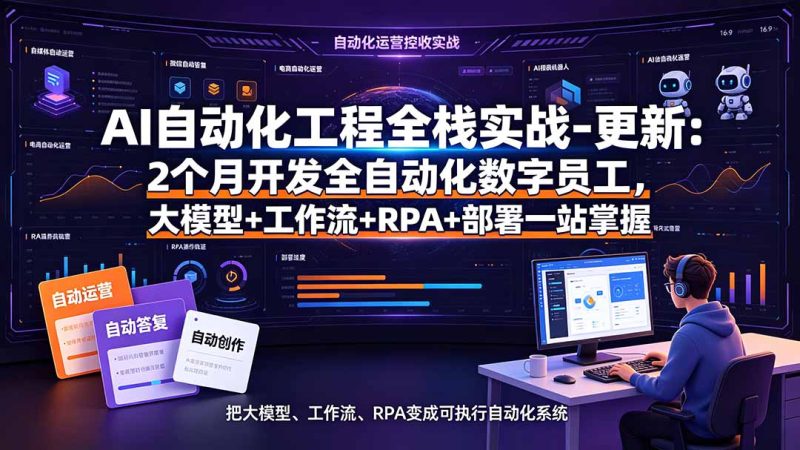 AI自动化工程全栈实战-更新:2个月开发全自动化数字员工,大模型+工作流+RPA+部署一站式掌握-初遇资源网