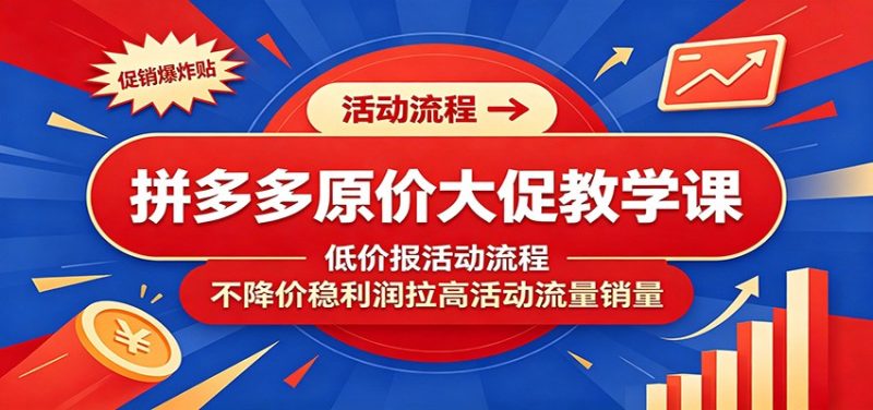 拼多多原价大促教学课：低价报活动流程，不降价稳利润拉高活动流量销量-初遇资源网