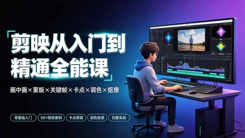 剪映从入门到精通全能课：画中画×蒙版×关键帧×卡点×调色×抠像，一站式掌握剪辑核心技能-初遇资源网