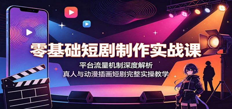 零基础短剧制作实战课：平台流量机制深度解析，真人与动漫插画短剧完整实操教学-初遇资源网