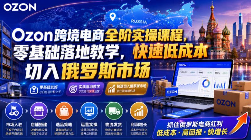 Ozon跨境电商全阶实操课程，零基础落地教学，快速低成本切入俄罗斯市场-初遇资源网