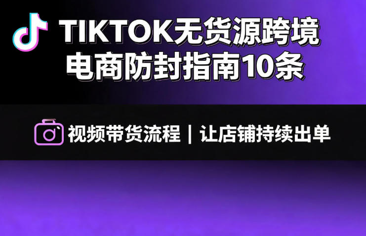TIKTOK无货源跨境电商防封指南10条➕视频带货流程让自己的店铺持续出单【文档】 - 冒泡网