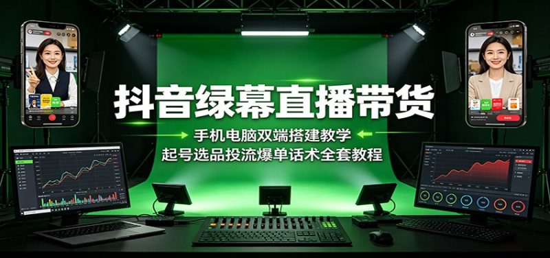 抖音绿幕直播带货:手机电脑双端搭建教学,起号选品投流爆单话术全套教程-初遇资源网