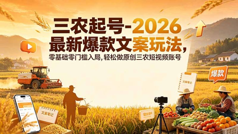 三农起号-2026 最新爆款文案玩法,零基础零门槛入局,轻松做原创三农短视频账号-初遇资源网