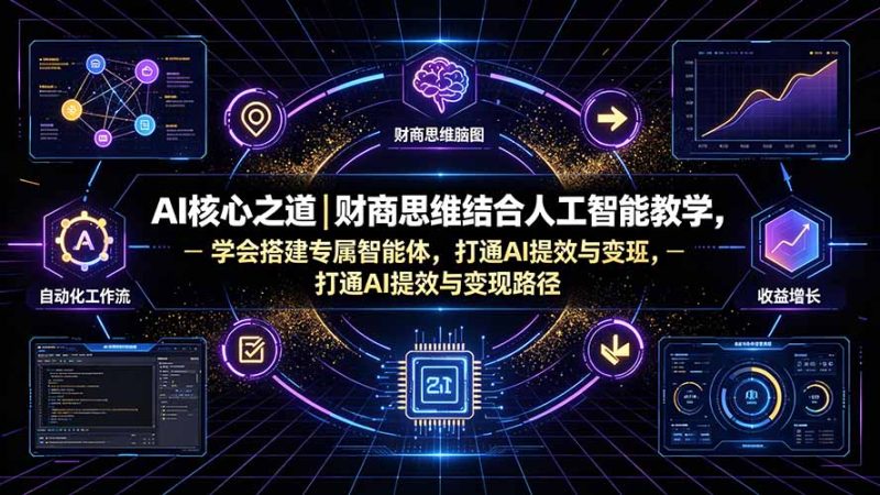 AI核心之道｜财商思维结合人工智能教学，学会搭建专属智能体，打通AI提效与变现路径-初遇资源网
