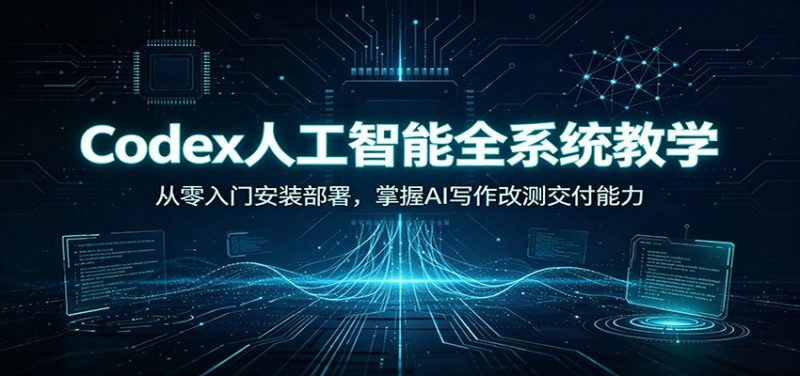 Codex人工智能全系统教学:从零入门安装部署,掌握AI写作改测交付能力-初遇资源网