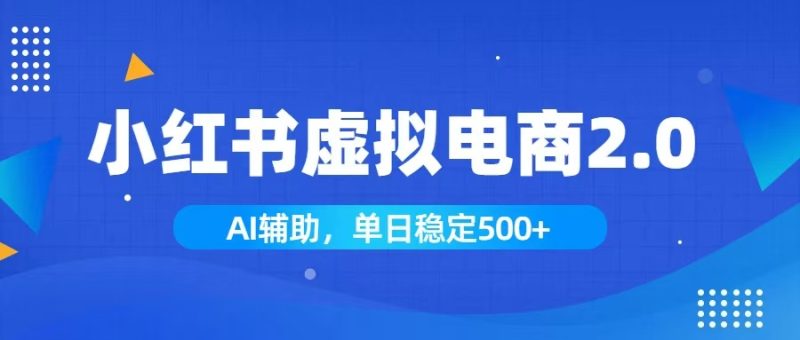 小红书AI虚拟电商2.0,学员实测单日收益1800+,长尾搜索流量持续稳定出单-初遇资源网