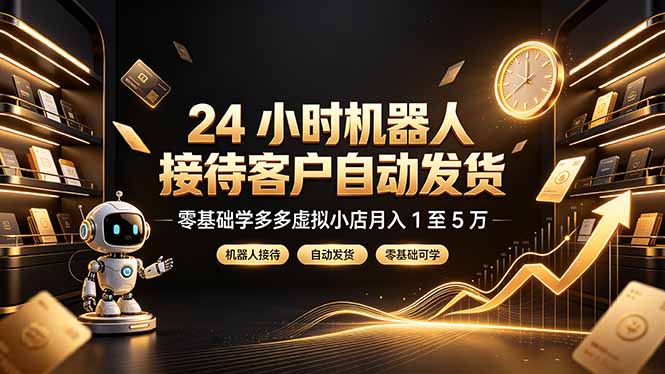 24 小时机器人接待客户自动发货,零基础学多多虚拟小店月入 1 至 5 万-初遇资源网