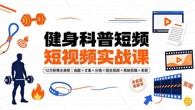 健身科普短视频实战课-12万粉博主亲授|选题×文案×分镜×图生视频×剪映剪辑×变现,全套落地教学-初遇资源网