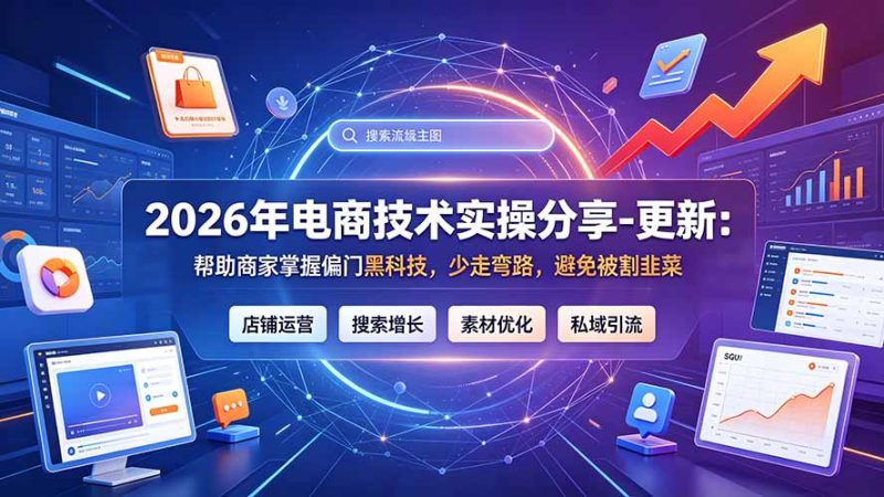 2026年电商技术实操分享-更新7月:帮助商家掌握偏门黑科技,少走弯路,避免被割韭菜-初遇资源网