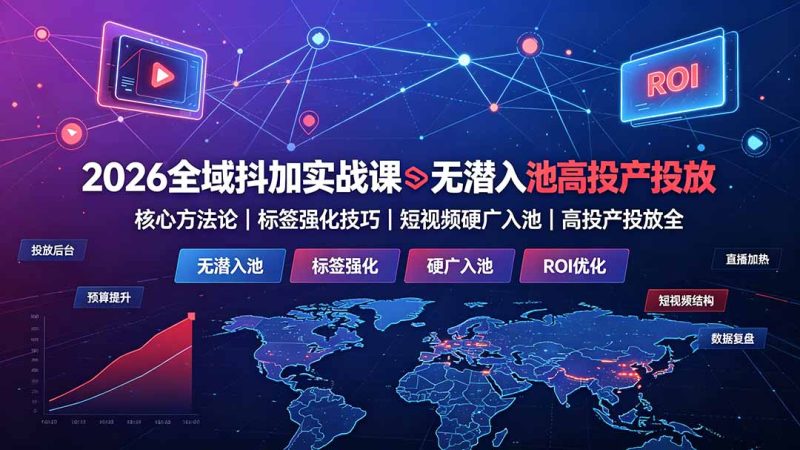 2026全域抖加实战课:无潜入池核心方法论|标签强化技巧|短视频硬广入池|高投产投放全教程-初遇资源网