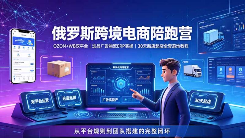 2026俄罗斯跨境电商陪跑营:OZON+WB双平台|选品广告物流ERP实操|30天新店起店全套落地教程-初遇资源网