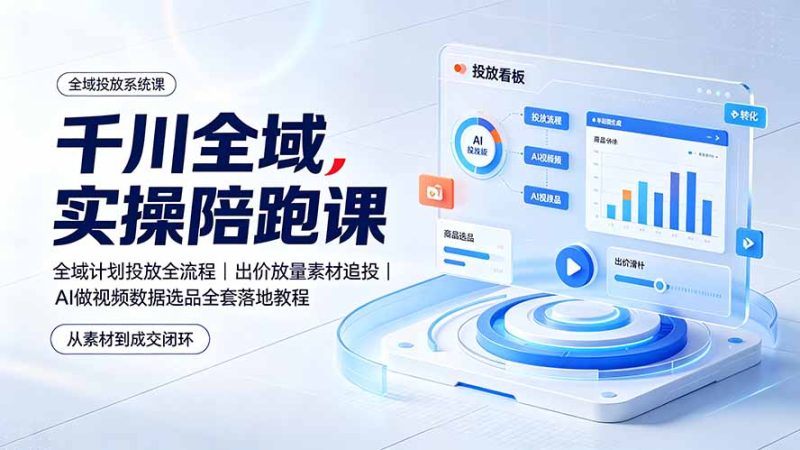 千川全域实操陪跑课:全域计划投放全流程|出价放量素材追投|AI做视频数据选品全套落地教程-初遇资源网