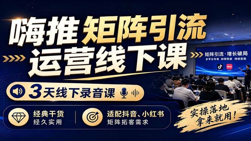 嗨推矩阵引流运营线下课,3天线下录音课,经典干货经久实用,适配抖音、小红书矩阵拓客需求-初遇资源网